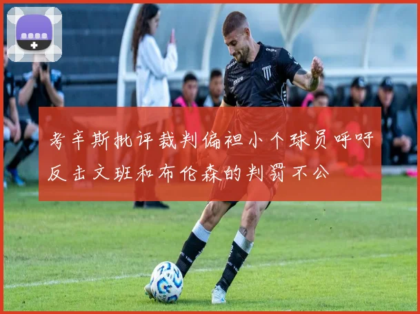 考辛斯批评裁判偏袒小个球员呼吁反击文班和布伦森的判罚不公