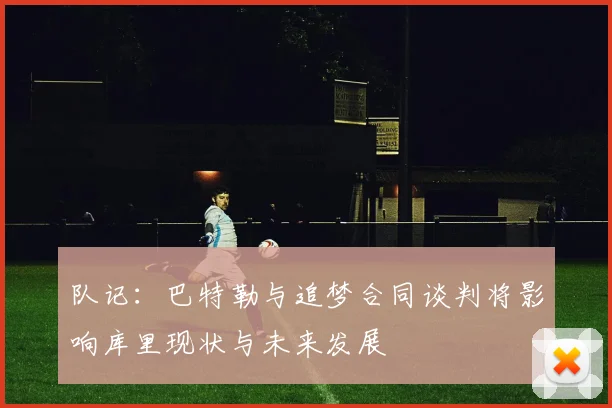 队记：巴特勒与追梦合同谈判将影响库里现状与未来发展